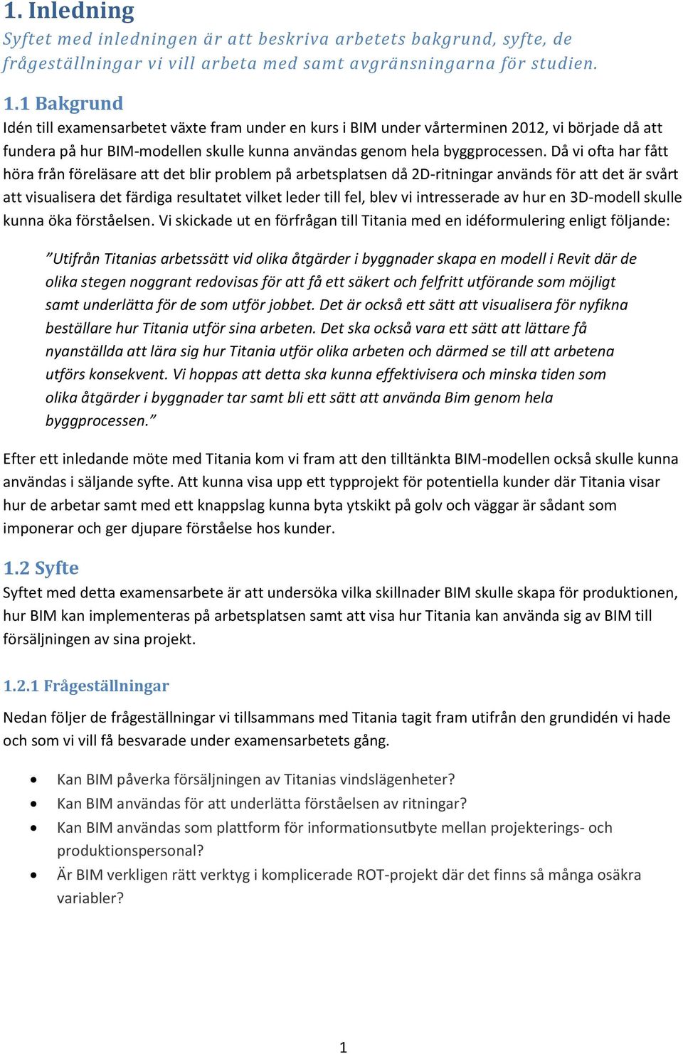 Då vi ofta har fått höra från föreläsare att det blir problem på arbetsplatsen då 2D-ritningar används för att det är svårt att visualisera det färdiga resultatet vilket leder till fel, blev vi