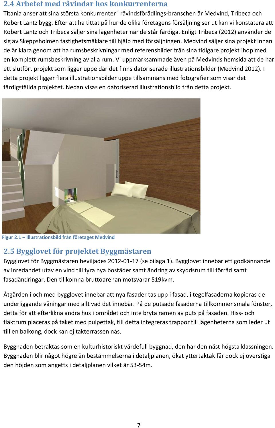 Enligt Tribeca (2012) använder de sig av Skeppsholmen fastighetsmäklare till hjälp med försäljningen.