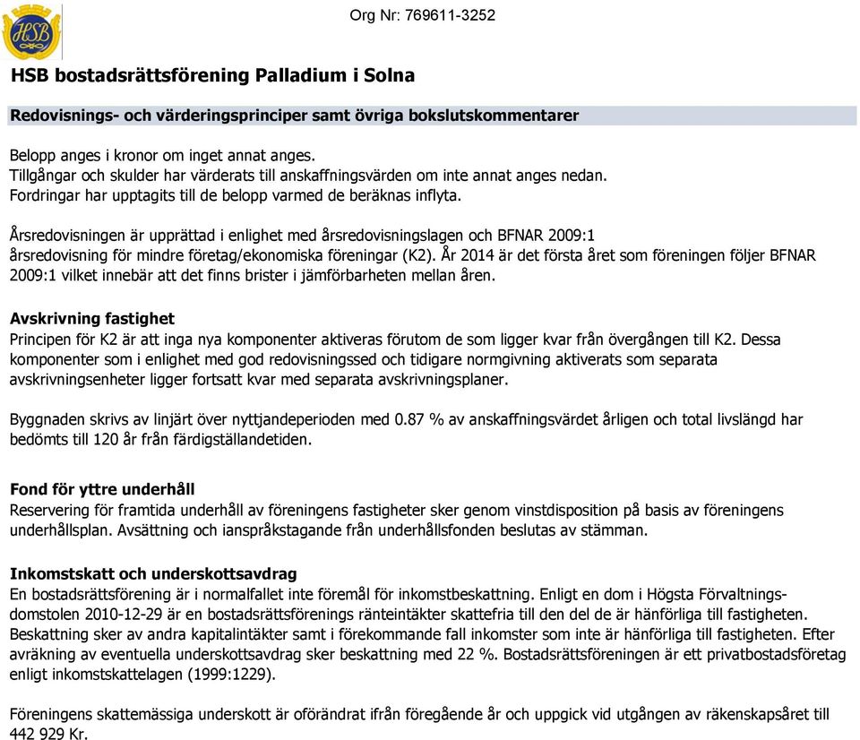 Årsredovisningen är upprättad i enlighet med årsredovisningslagen och BFNAR 2009:1 årsredovisning för mindre företag/ekonomiska föreningar (K2).