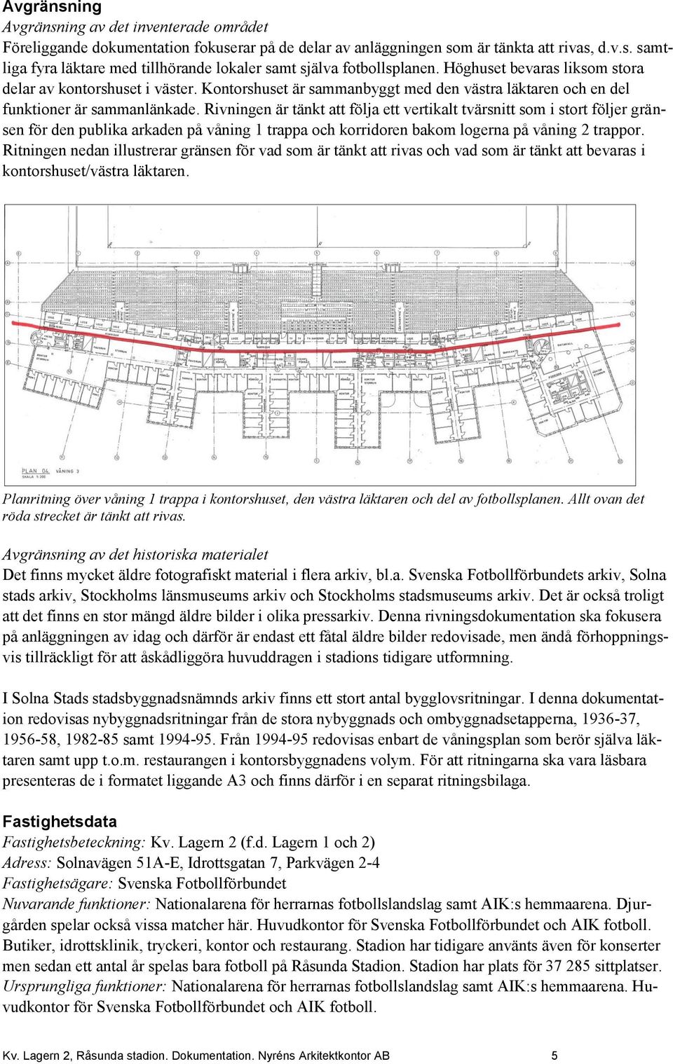 Rivningen är tänkt att följa ett vertikalt tvärsnitt som i stort följer gränsen för den publika arkaden på våning 1 trappa och korridoren bakom logerna på våning 2 trappor.