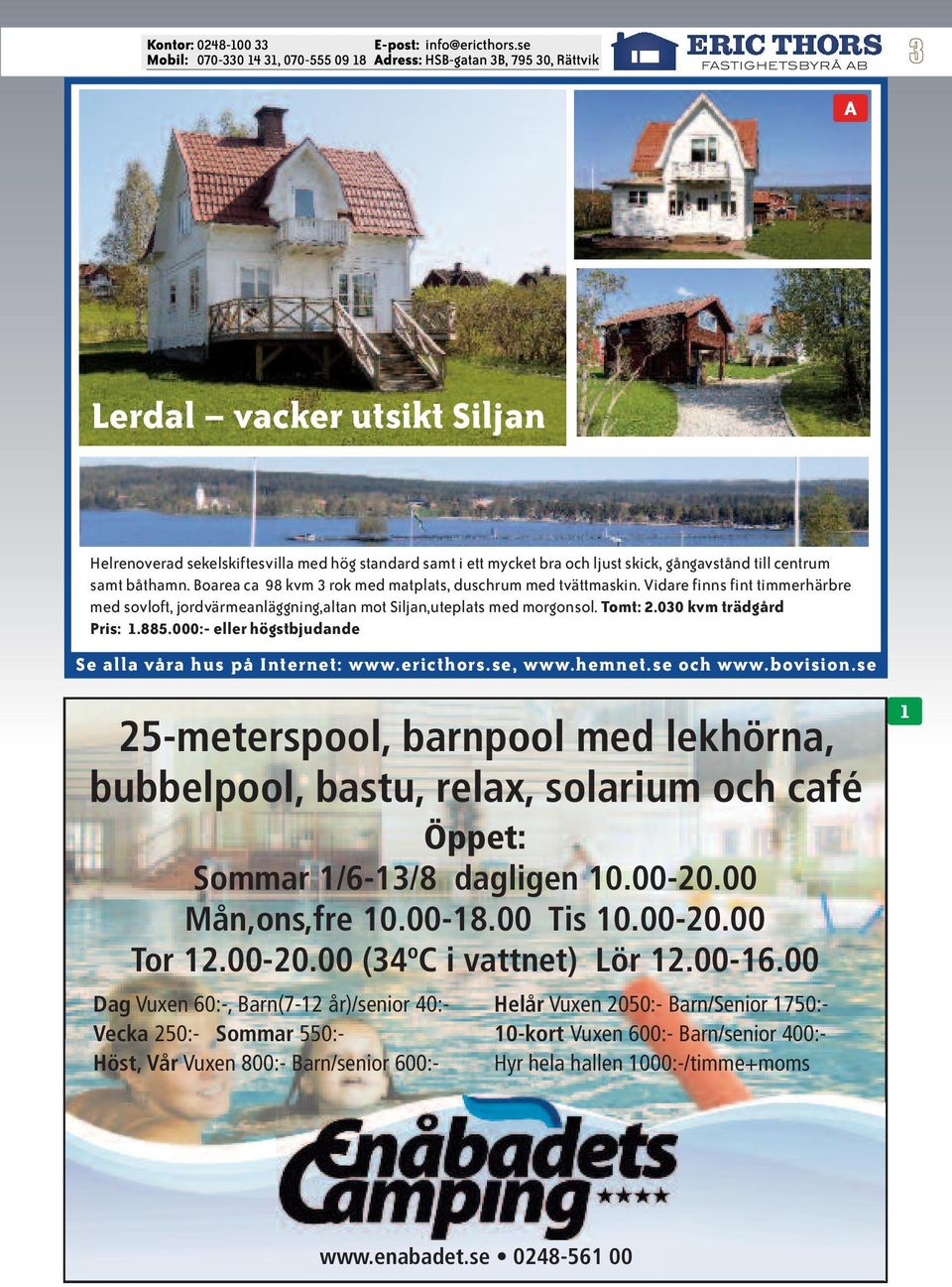 030 kvm trädgård Pris: 1.885.000:- eller högstbjudande 25-meterspool, barnpool med lekhörna, bubbelpool, bastu, relax, solarium och café Öppet: Sommar 1/6-13/8 dagligen 10.00-20.00 Mån,ons,fre 10.