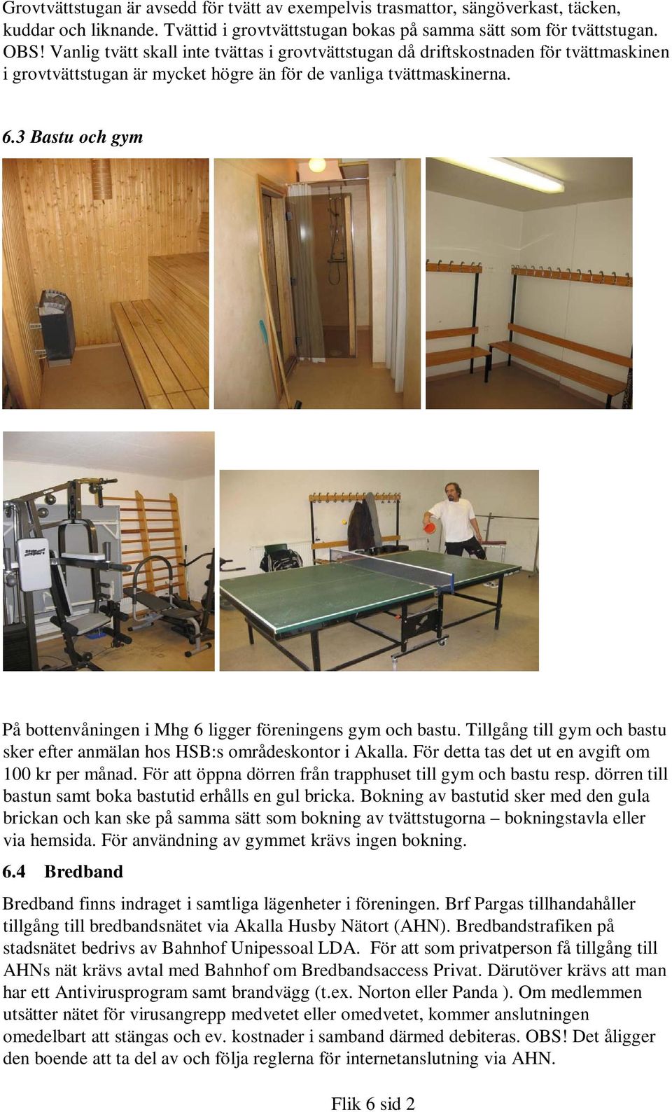 3 Bastu och gym På bottenvåningen i Mhg 6 ligger föreningens gym och bastu. Tillgång till gym och bastu sker efter anmälan hos HSB:s områdeskontor i Akalla.