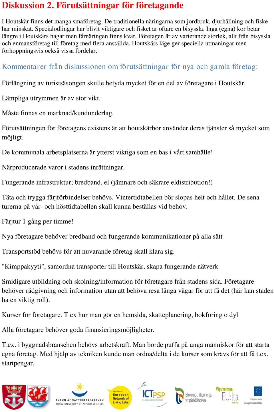 Företagen är av varierande storlek, allt från bisyssla och enmansföretag till företag med flera anställda. Houtskärs läge ger speciella utmaningar men förhoppningsvis också vissa fördelar.