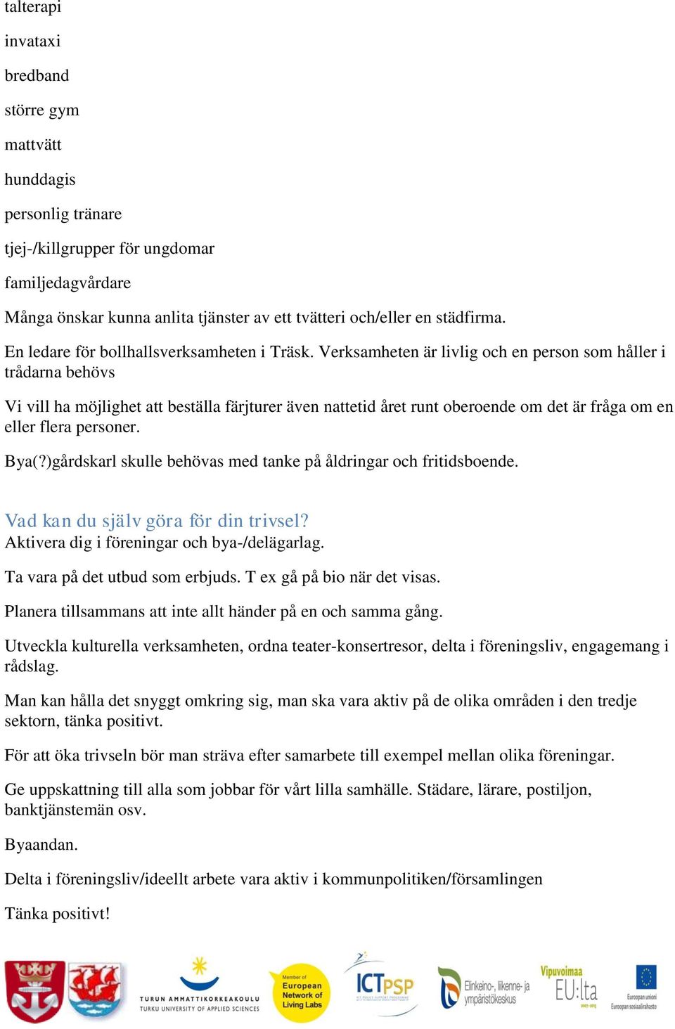 Verksamheten är livlig och en person som håller i trådarna behövs Vi vill ha möjlighet att beställa färjturer även nattetid året runt oberoende om det är fråga om en eller flera personer. Bya(?