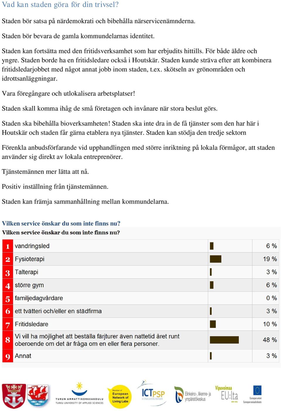 Staden kunde sträva efter att kombinera fritidsledarjobbet med något annat jobb inom staden, t.ex. skötseln av grönområden och idrottsanläggningar. Vara föregångare och utlokalisera arbetsplatser!