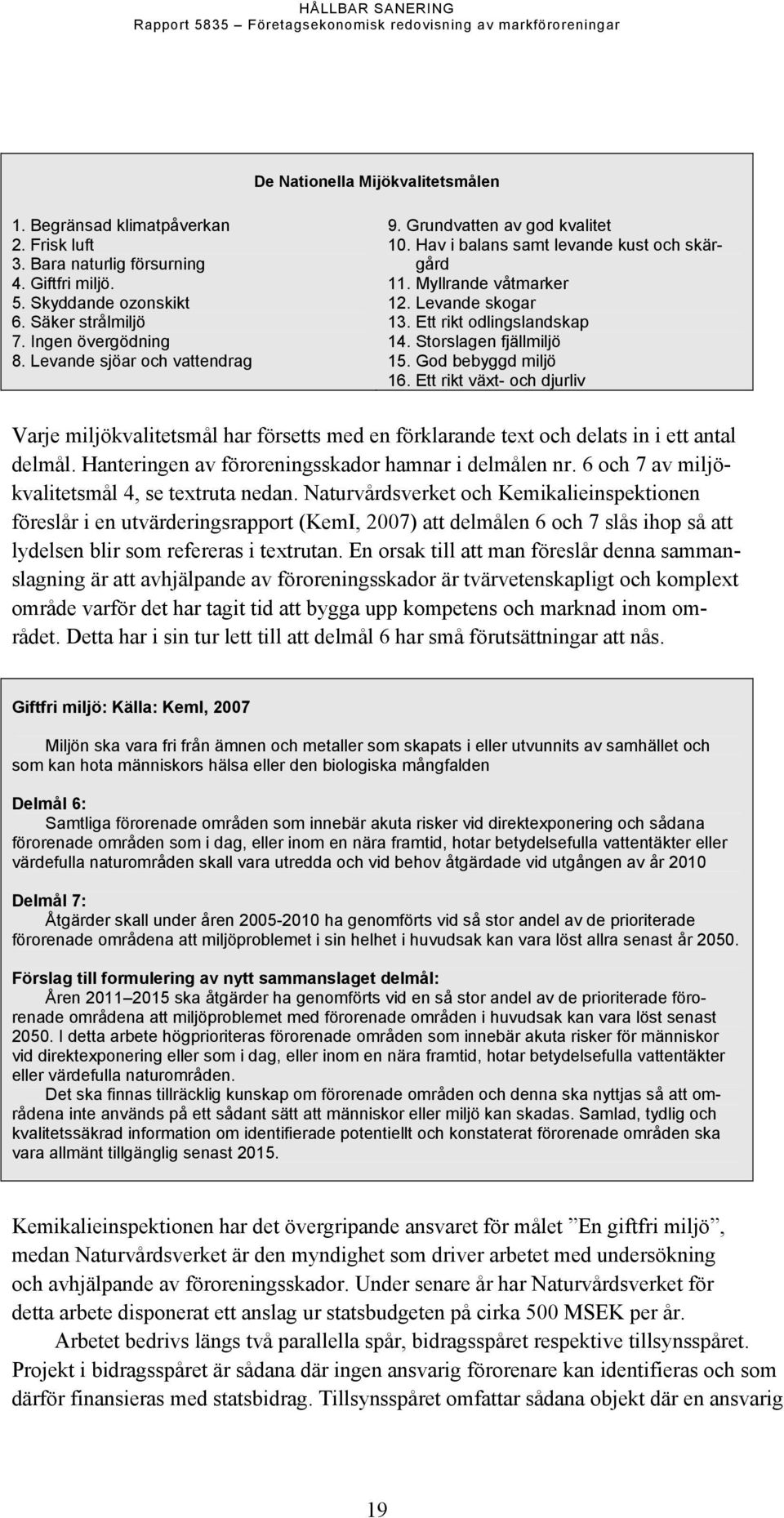 Storslagen fjällmiljö 15. God bebyggd miljö 16. Ett rikt växt- och djurliv Varje miljökvalitetsmål har försetts med en förklarande text och delats in i ett antal delmål.