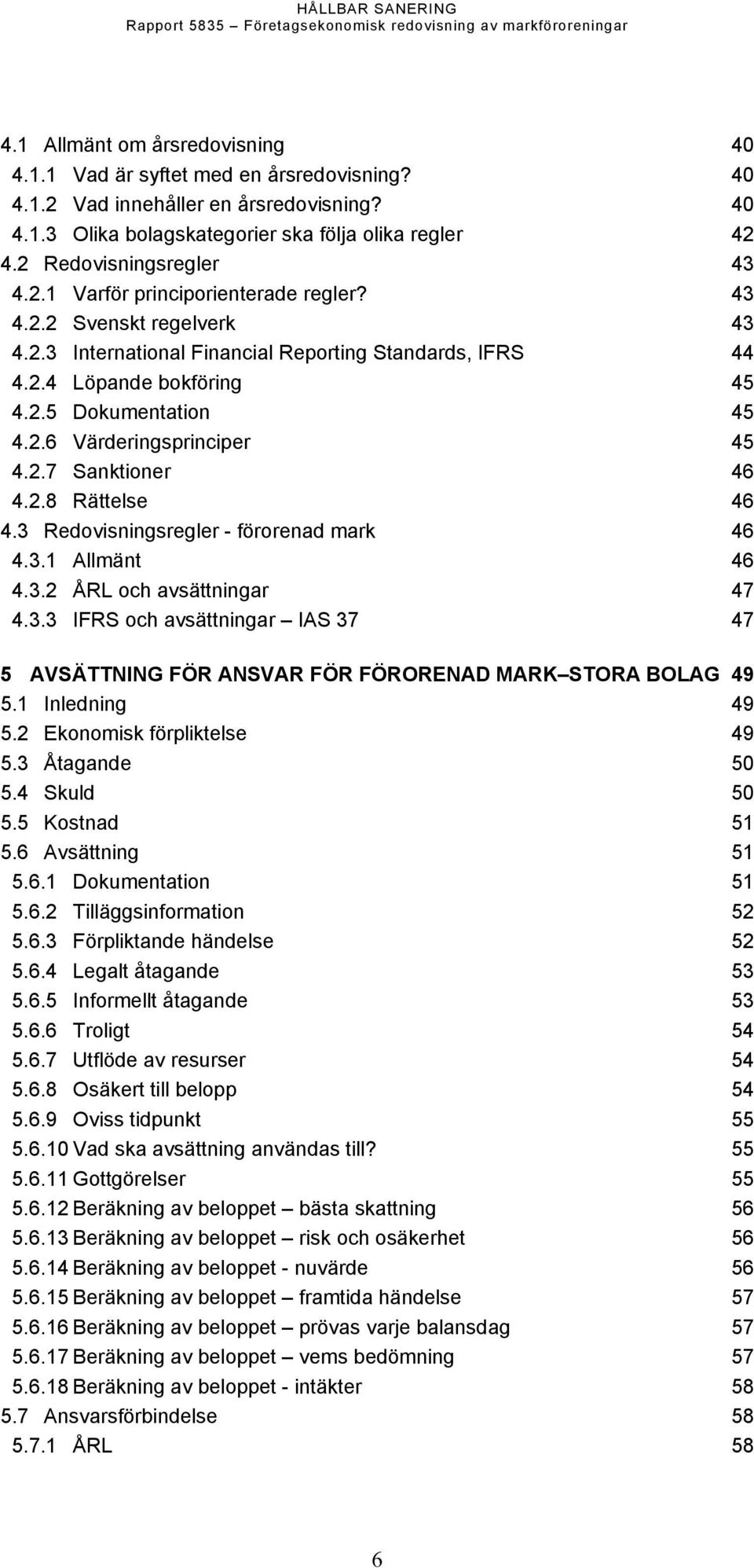 2.6 Värderingsprinciper 45 4.2.7 Sanktioner 46 4.2.8 Rättelse 46 4.3 Redovisningsregler - förorenad mark 46 4.3.1 Allmänt 46 4.3.2 ÅRL och avsättningar 47 4.3.3 IFRS och avsättningar IAS 37 47 5 AVSÄTTNING FÖR ANSVAR FÖR FÖRORENAD MARK STORA BOLAG 49 5.