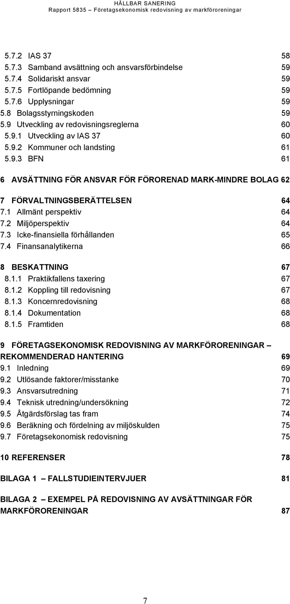 1 Allmänt perspektiv 64 7.2 Miljöperspektiv 64 7.3 Icke-finansiella förhållanden 65 7.4 Finansanalytikerna 66 8 BESKATTNING 67 8.1.1 Praktikfallens taxering 67 8.1.2 Koppling till redovisning 67 8.1.3 Koncernredovisning 68 8.