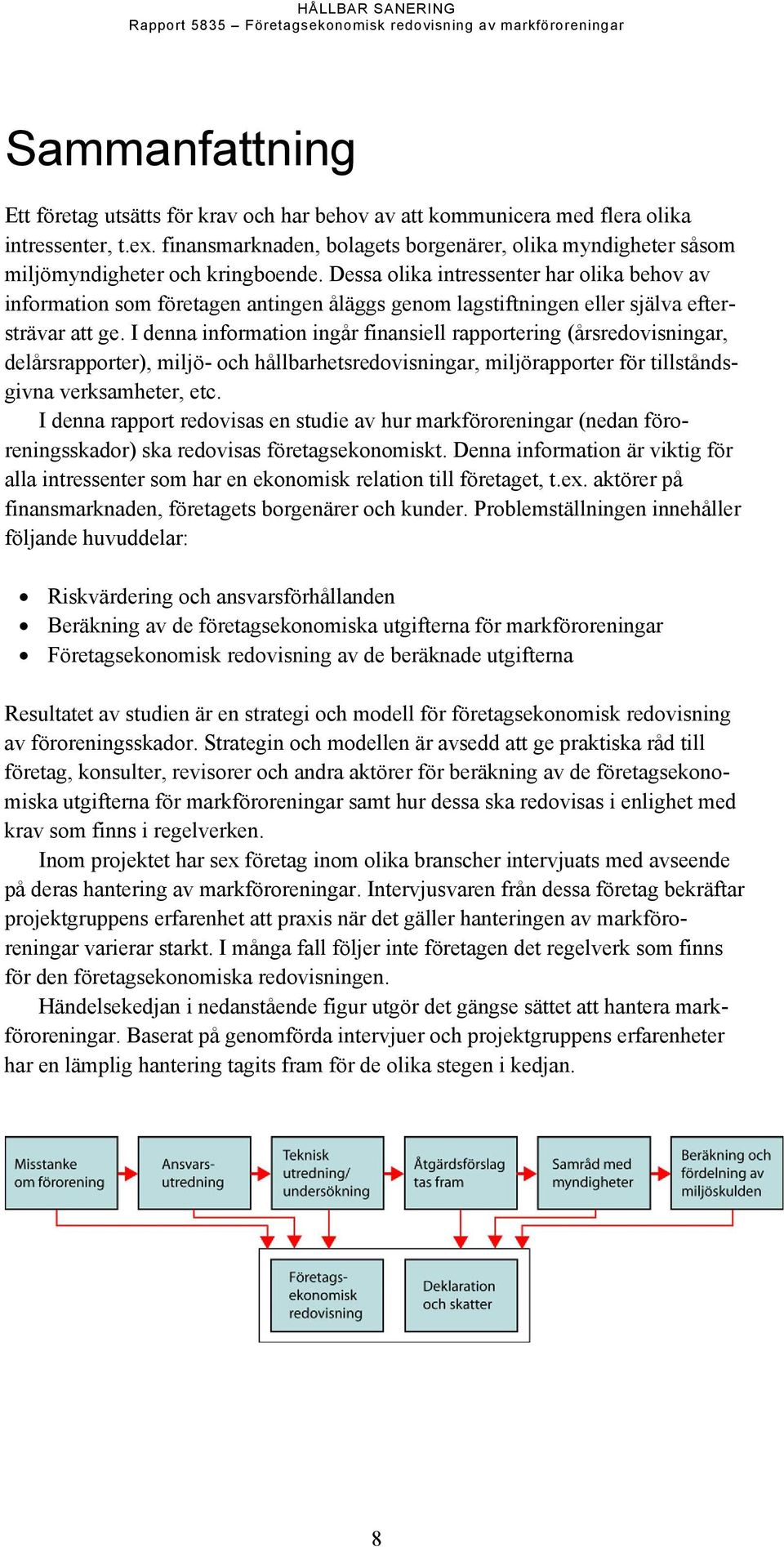 Dessa olika intressenter har olika behov av information som företagen antingen åläggs genom lagstiftningen eller själva eftersträvar att ge.