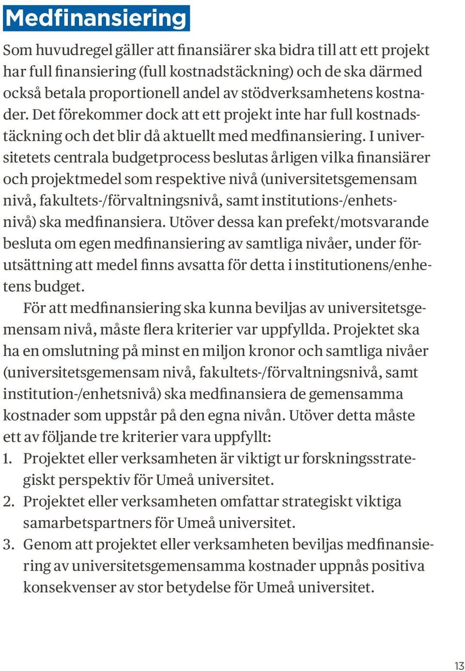 I universitetets centrala budgetprocess beslutas årligen vilka finansiärer och projektmedel som respektive nivå (universitetsgemensam nivå, fakultets-/förvaltningsnivå, samt institutions-/enhetsnivå)