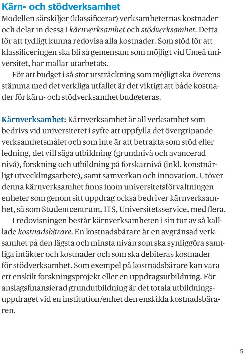 För att budget i så stor utsträckning som möjligt ska överensstämma med det verkliga utfallet är det viktigt att både kostnader för kärn- och stödverksamhet budgeteras.