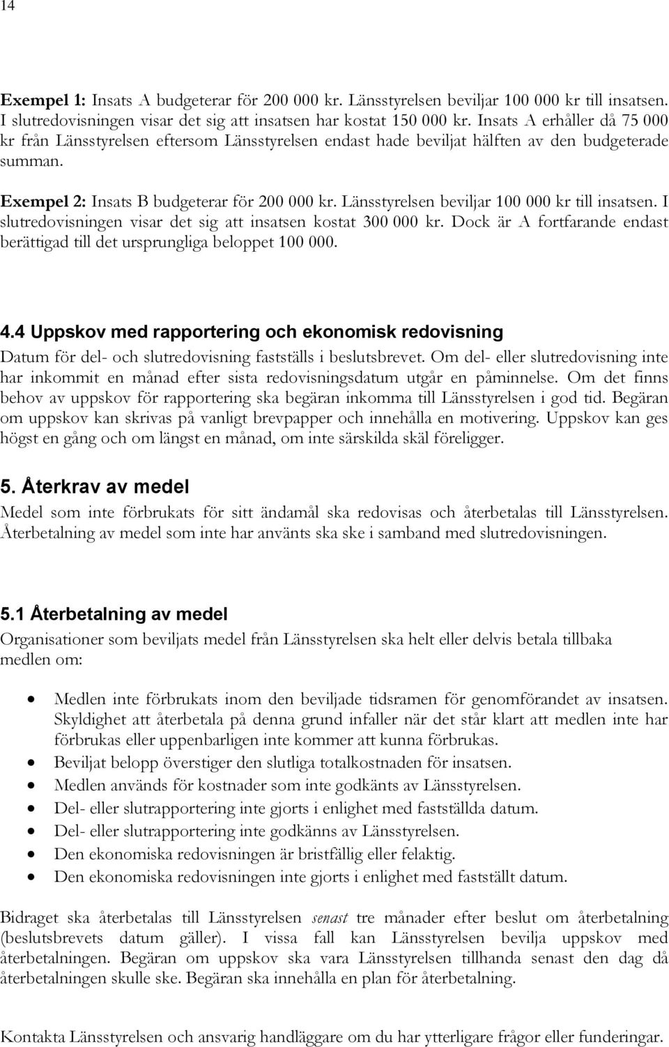 Länsstyrelsen beviljar 100 000 kr till insatsen. I slutredovisningen visar det sig att insatsen kostat 300 000 kr. Dock är A fortfarande endast berättigad till det ursprungliga beloppet 100 000. 4.