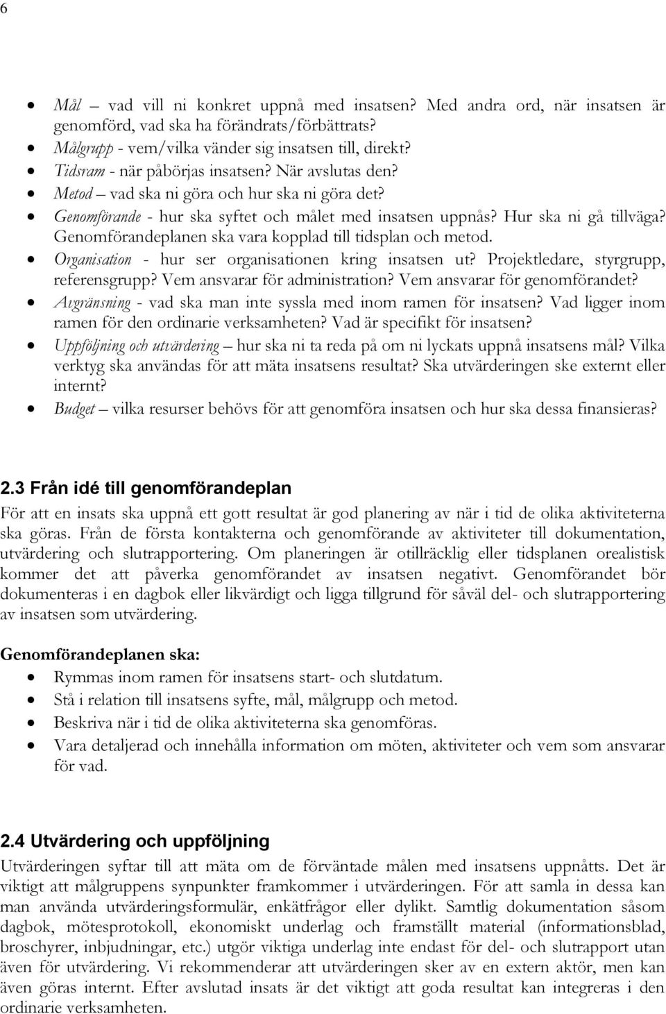 Genomförandeplanen ska vara kopplad till tidsplan och metod. Organisation - hur ser organisationen kring insatsen ut? Projektledare, styrgrupp, referensgrupp? Vem ansvarar för administration?