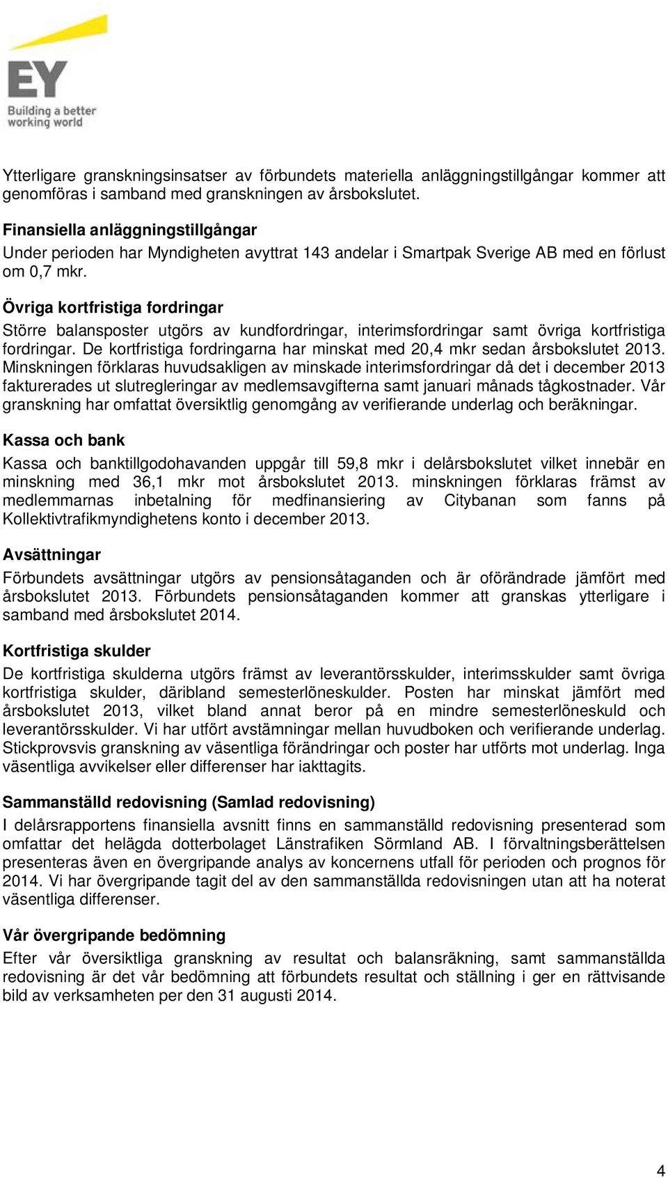 Övriga kortfristiga fordringar Större balansposter utgörs av kundfordringar, interimsfordringar samt övriga kortfristiga fordringar.