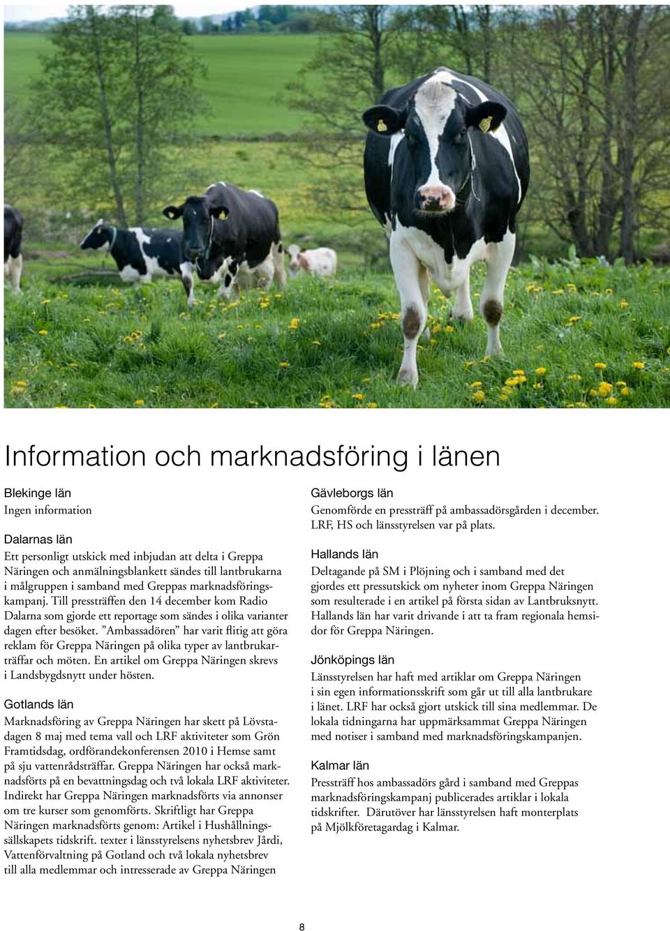 Ambassadören har varit flitig att göra reklam för Greppa Näringen på olika typer av lantbrukarträffar och möten. En artikel om Greppa Näringen skrevs i Landsbygdsnytt under hösten.