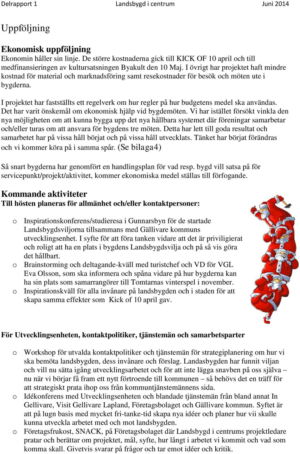 I övrigt har prjektet haft mindre kstnad för material ch marknadsföring samt resekstnader för besök ch möten ute i bygderna.