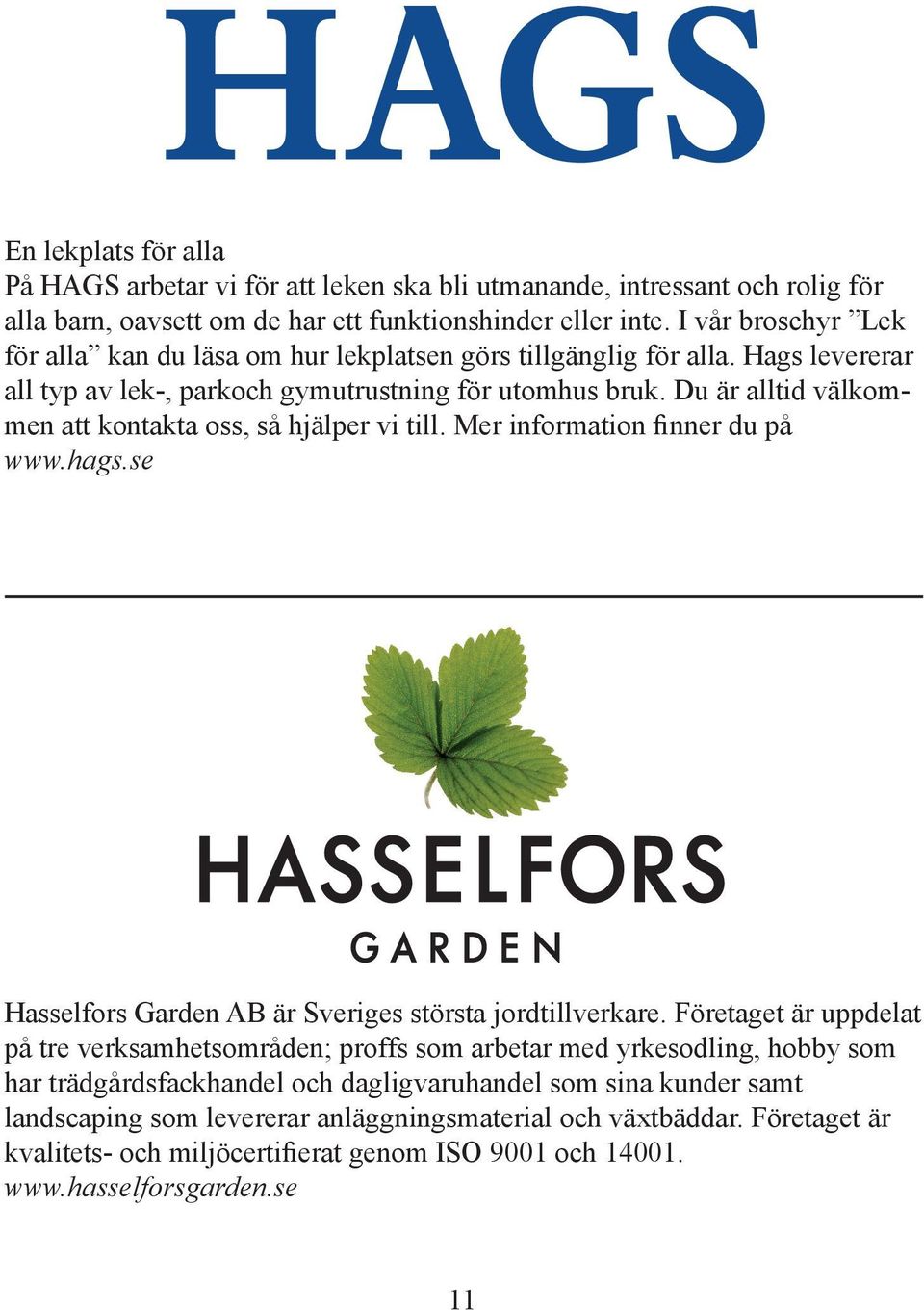 Du är alltid välkommen att kontakta oss, så hjälper vi till. Mer information finner du på www.hags.se Hasselfors Garden AB är Sveriges största jordtillverkare.