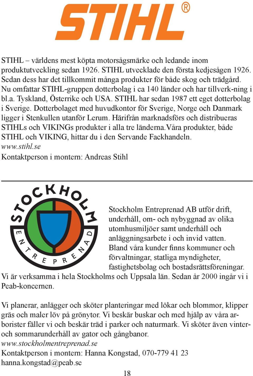 STIHL har sedan 1987 ett eget dotterbolag i Sverige. Dotterbolaget med huvudkontor för Sverige, Norge och Danmark ligger i Stenkullen utanför Lerum.