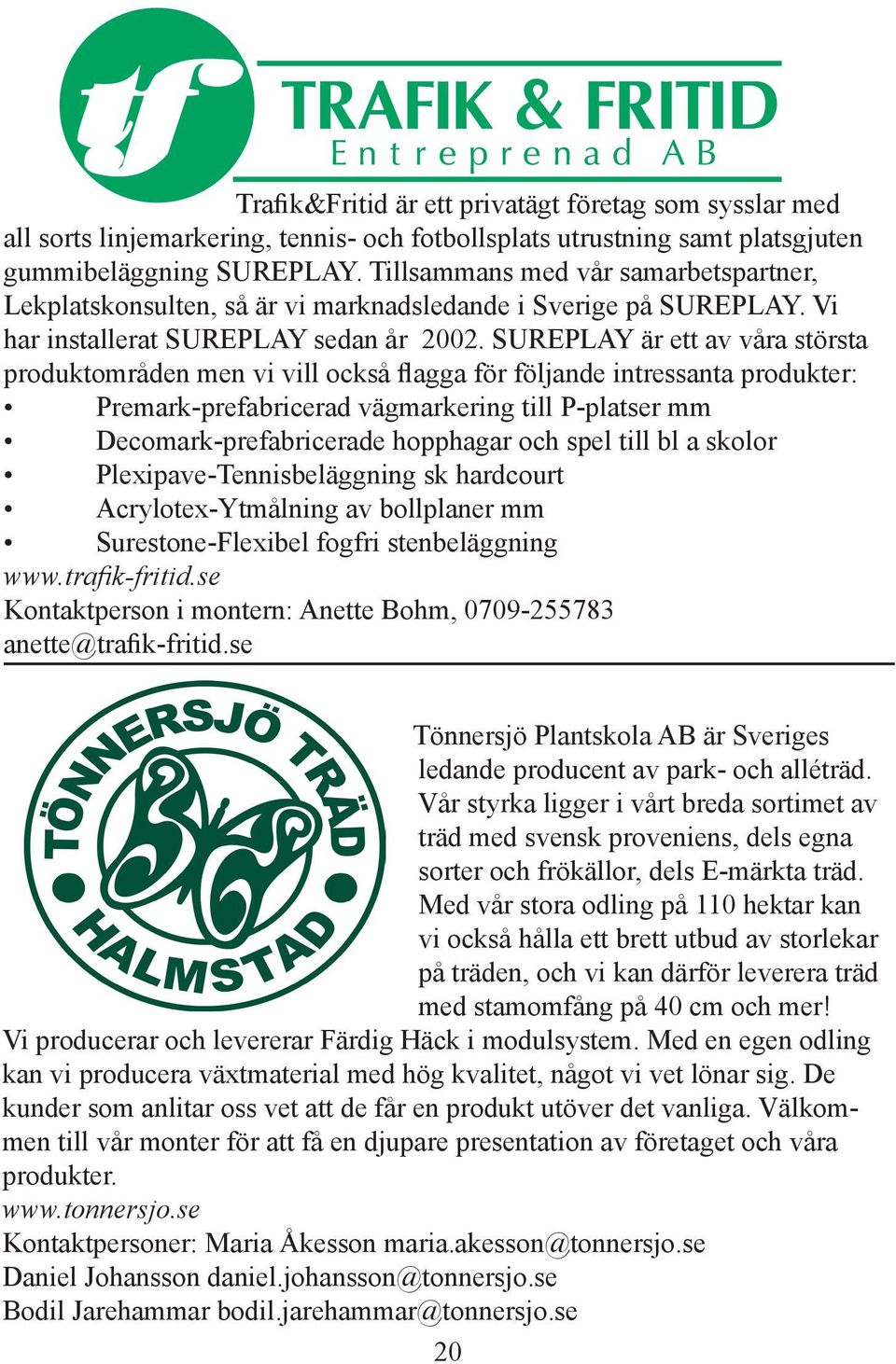 SUREPLAY är ett av våra största produktområden men vi vill också flagga för följande intressanta produkter: Premark-prefabricerad vägmarkering till P-platser mm Decomark-prefabricerade hopphagar och