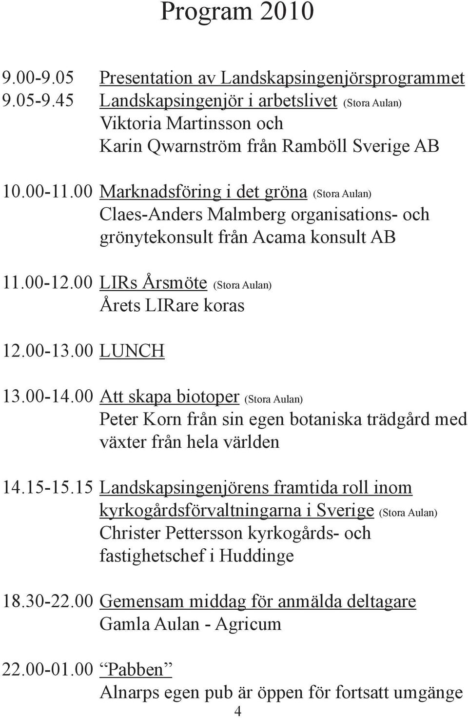 00 LUNCH (Stora Aulan) 13.00-14.00 Att skapa biotoper (Stora Aulan) Peter Korn från sin egen botaniska trädgård med växter från hela världen 14.15-15.