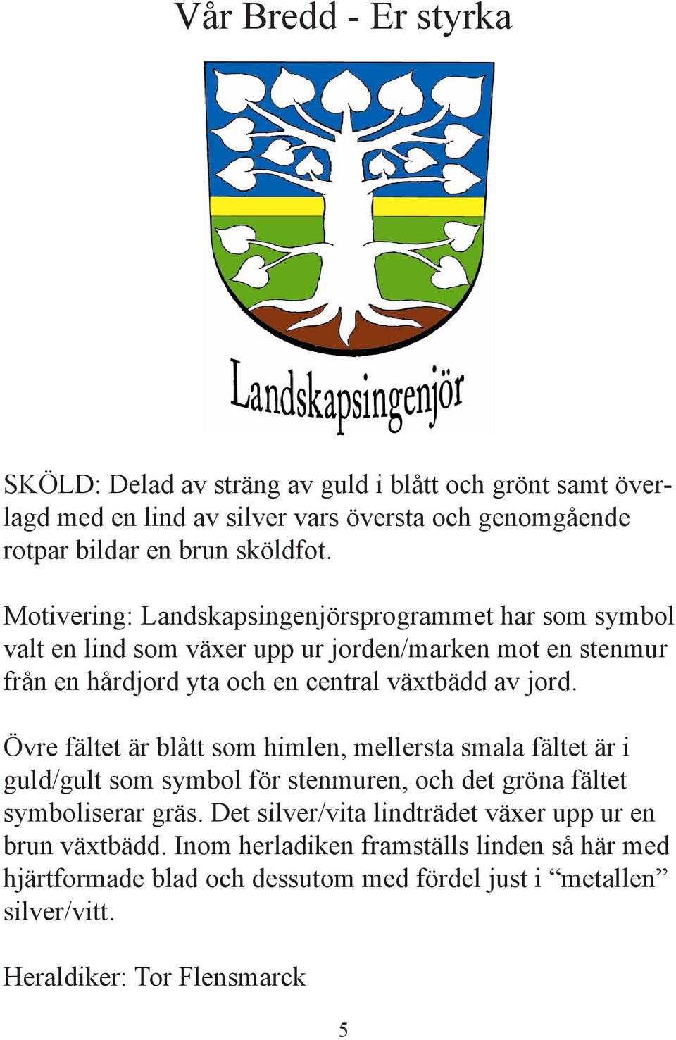 Övre fältet är blått som himlen, mellersta smala fältet är i guld/gult som symbol för stenmuren, och det gröna fältet symboliserar gräs.