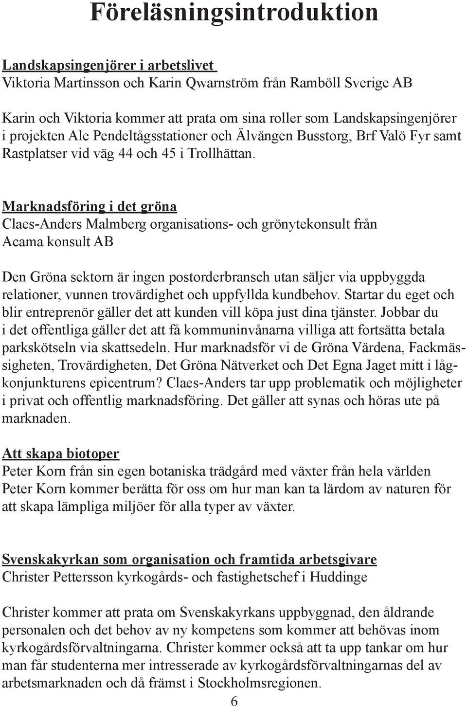 Marknadsföring i det gröna Claes-Anders Malmberg organisations- och grönytekonsult från Acama konsult AB Den Gröna sektorn är ingen postorderbransch utan säljer via uppbyggda relationer, vunnen