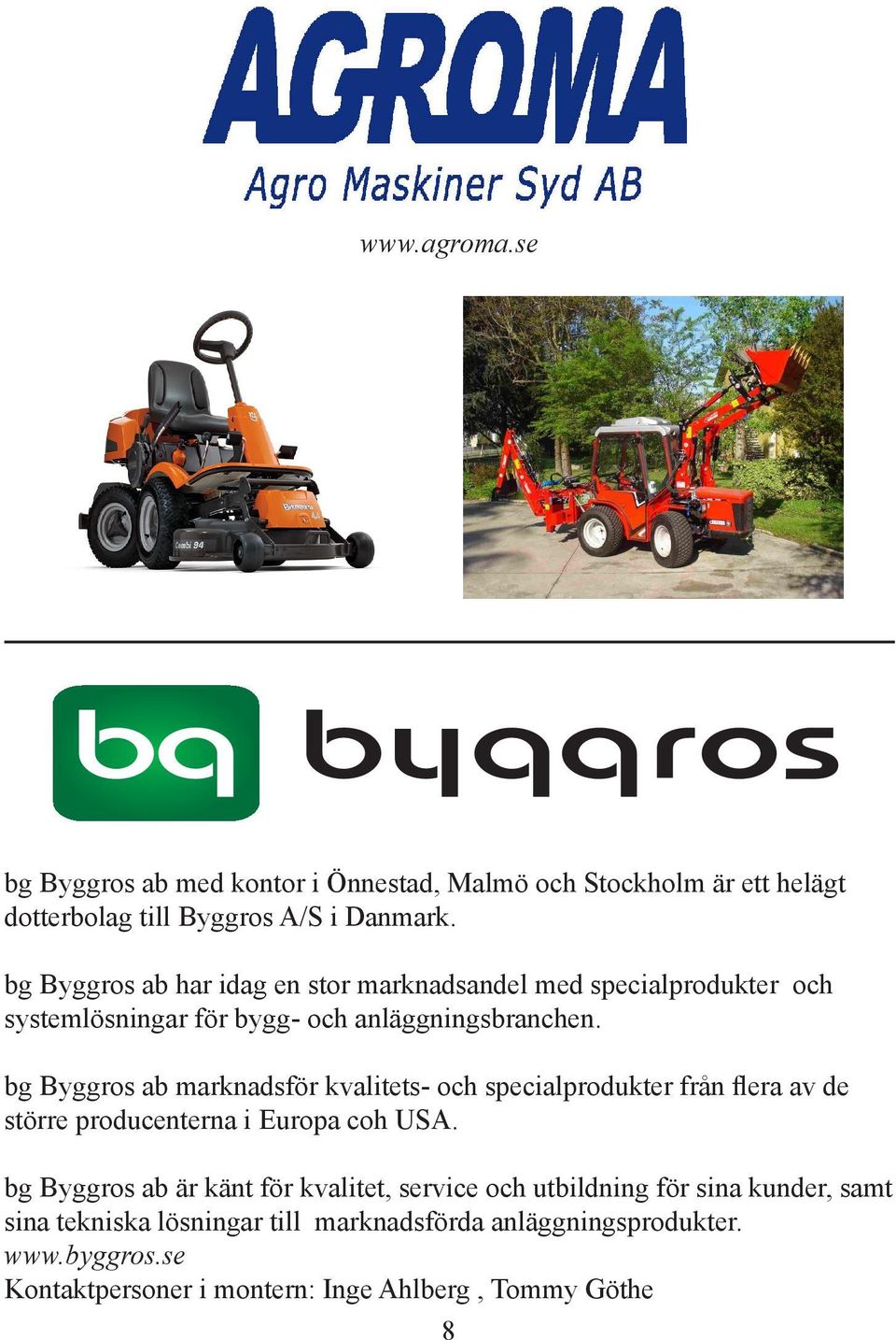 bg Byggros ab marknadsför kvalitets- och specialprodukter från flera av de större producenterna i Europa coh USA.