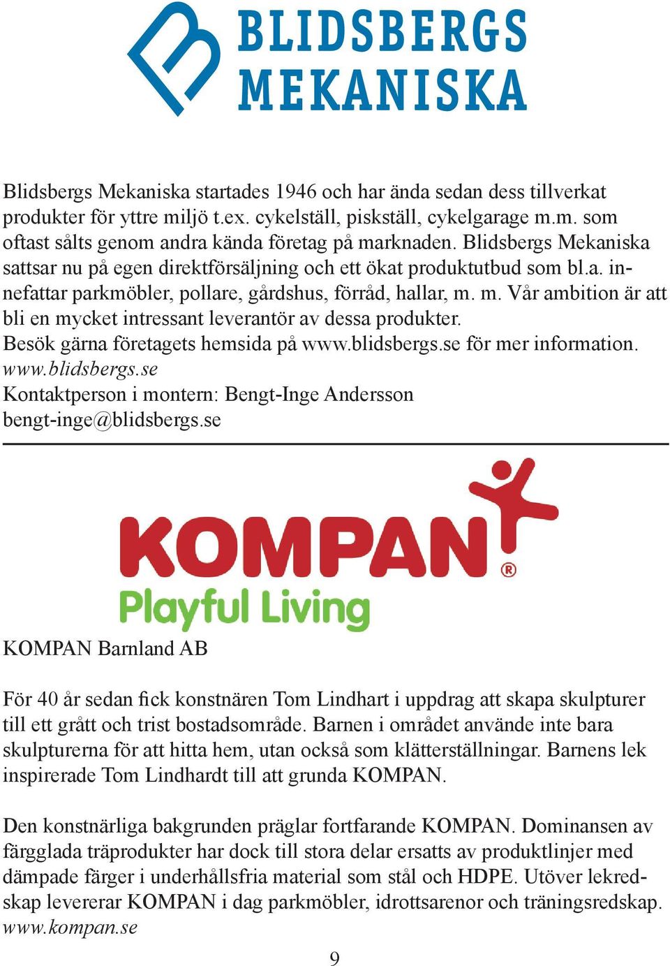 m. Vår ambition är att bli en mycket intressant leverantör av dessa produkter. Besök gärna företagets hemsida på www.blidsbergs.se för mer information. www.blidsbergs.se Kontaktperson i montern: Bengt-Inge Andersson bengt-inge@blidsbergs.