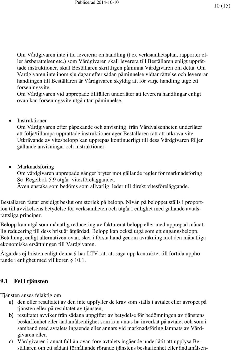 Om Vårdgivaren inte inom sju dagar efter sådan påminnelse vidtar rättelse och levererar handlingen till Beställaren är Vårdgivaren skyldig att för varje handling utge ett förseningsvite.