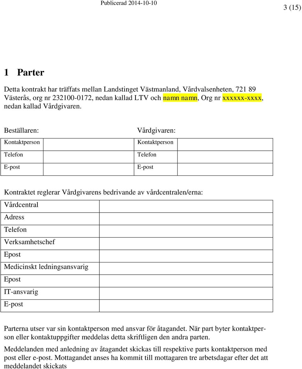 Beställaren: Kontaktperson Telefon E-post Vårdgivaren: Kontaktperson Telefon E-post Kontraktet reglerar Vårdgivarens bedrivande av vårdcentralen/erna: Vårdcentral Adress Telefon Verksamhetschef Epost