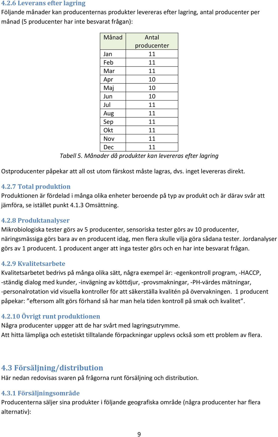 7 Total produktion Produktionen är fördelad i många olika enheter beroende på typ av produkt och är därav svår att jämföra, se istället punkt 4.1.3 Omsättning. 4.2.