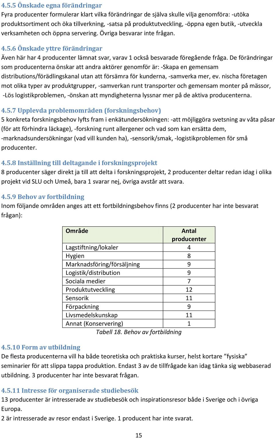 De förändringar som na önskar att andra aktörer genomför är: -Skapa en gemensam distributions/förädlingskanal utan att försämra för kunderna, -samverka mer, ev.