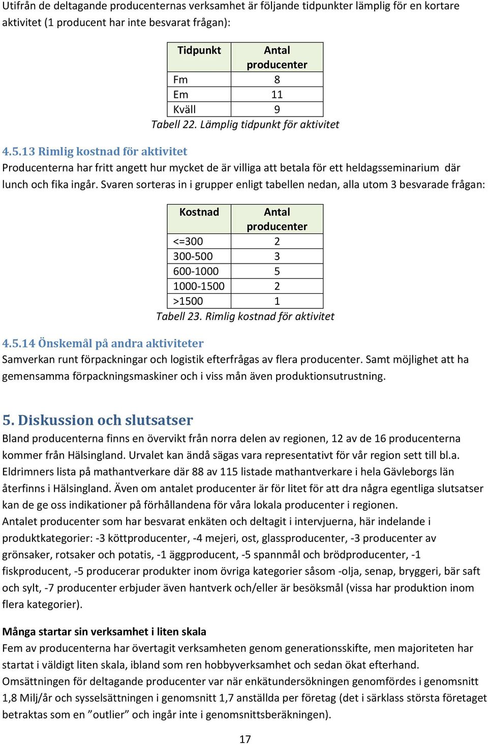 Svaren sorteras in i grupper enligt tabellen nedan, alla utom 3 besvarade frågan: Kostnad <=300 2 300-500 3 600-1000 5 1000-1500 2 >1500 1 Tabell 23. Rimlig kostnad för aktivitet 4.5.14 Önskemål på andra aktiviteter Samverkan runt förpackningar och logistik efterfrågas av flera.