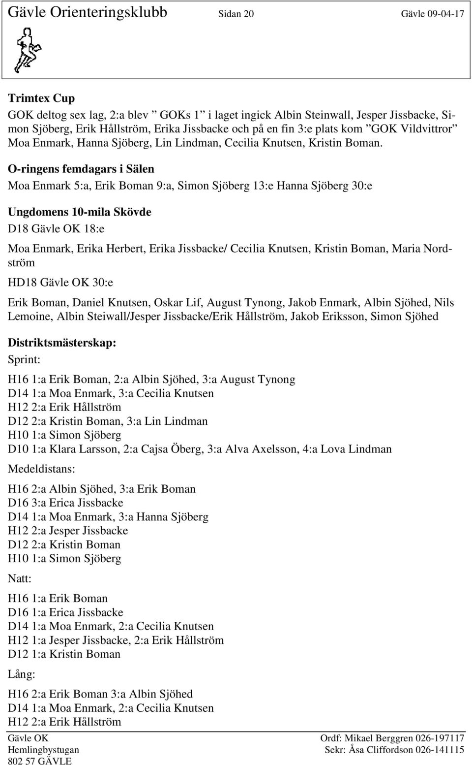 O-ringens femdagars i Sälen Moa Enmark 5:a, Erik Boman 9:a, Simon Sjöberg 13:e Hanna Sjöberg 30:e Ungdomens 10-mila Skövde D18 Gävle OK 18:e Moa Enmark, Erika Herbert, Erika Jissbacke/ Cecilia