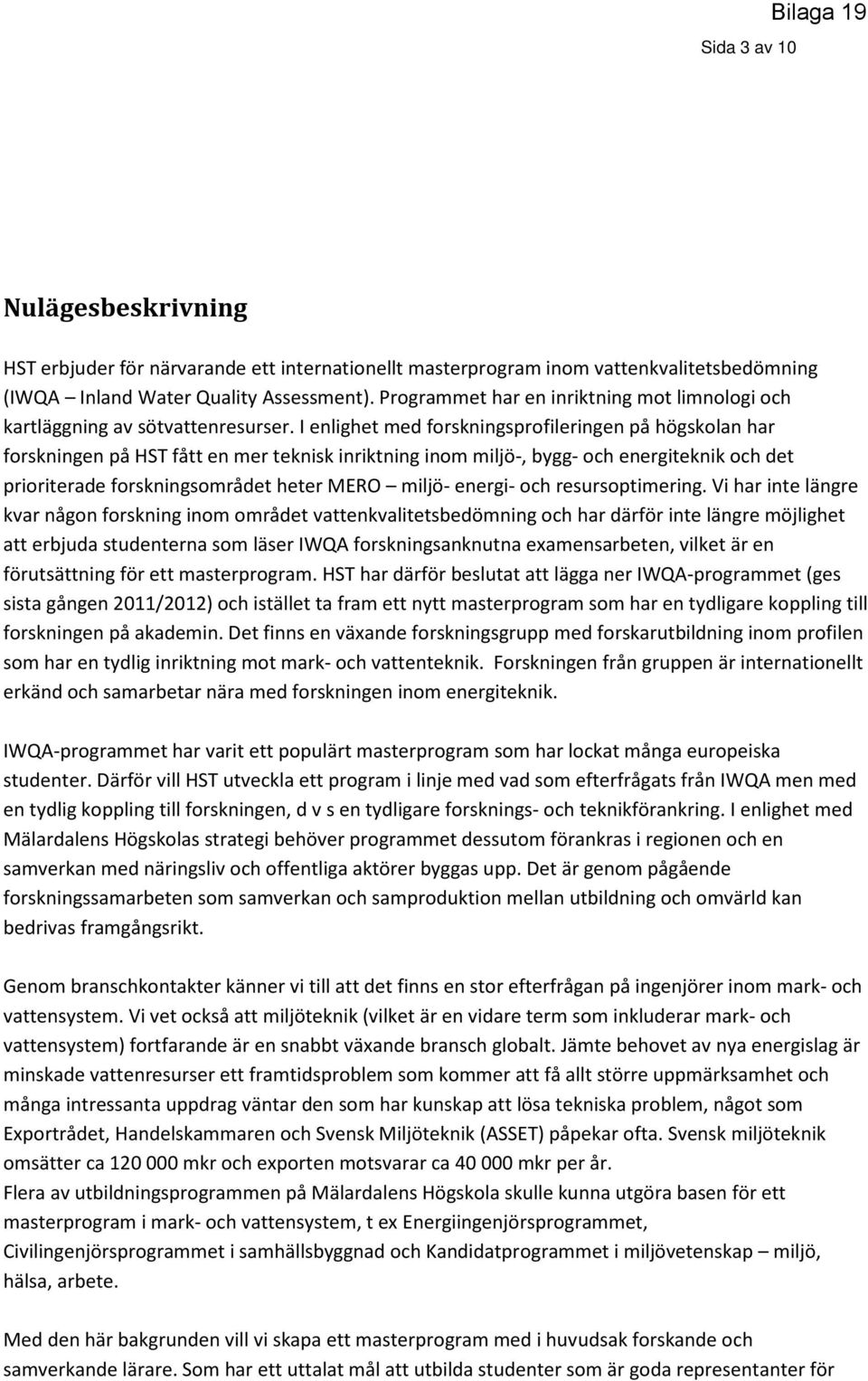 I enlighet med forskningsprofileringen på högskolan har forskningen på HST fått en mer teknisk inriktning inom miljö-, bygg- och energiteknik och det prioriterade forskningsområdet heter MERO miljö-