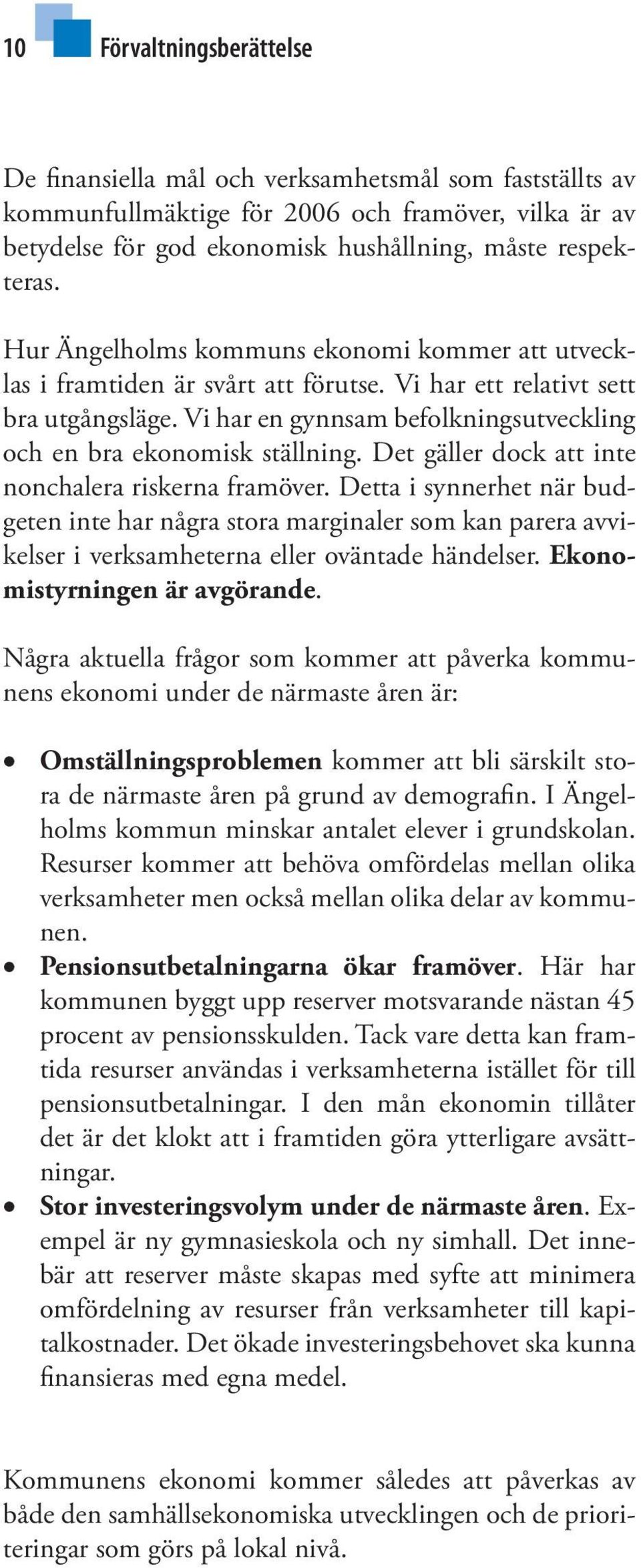 Det gäller dock att inte nonchalera riskerna framöver. Detta i synnerhet när budgeten inte har några stora marginaler som kan parera avvikelser i verksamheterna eller oväntade händelser.