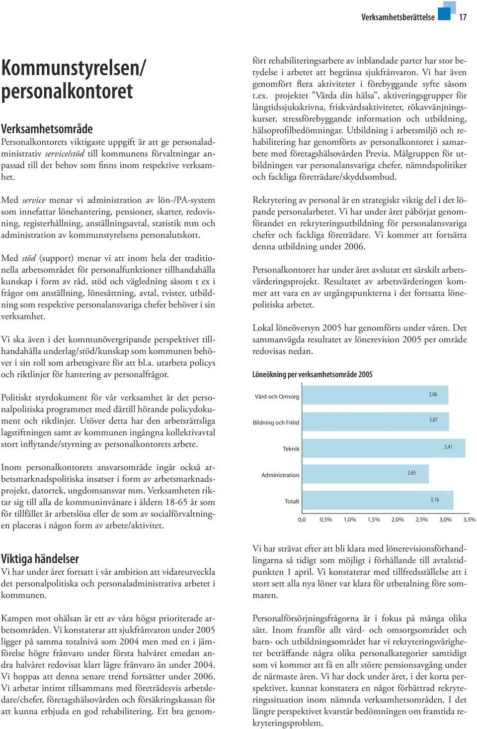 Med service menar vi administration av lön-/pa-system som innefattar lönehantering, pensioner, skatter, redovisning, registerhållning, anställningsavtal, statistik mm och administration av