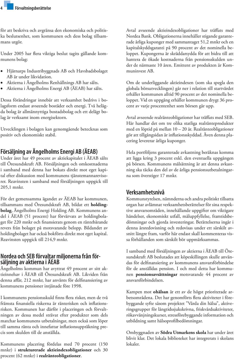 Aktierna i Ängelholms Energi AB (ÄEAB) har sålts. Dessa förändringar innebär att verksamhet bedrivs i bolagsform endast avseende bostäder och energi.