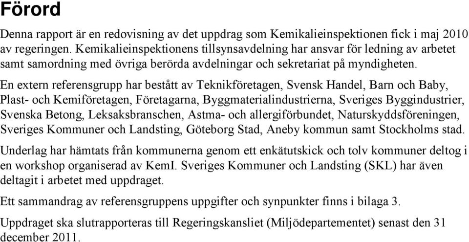 En extern referensgrupp har bestått av Teknikföretagen, Svensk Handel, Barn och Baby, Plast- och Kemiföretagen, Företagarna, Byggmaterialindustrierna, Sveriges Byggindustrier, Svenska Betong,