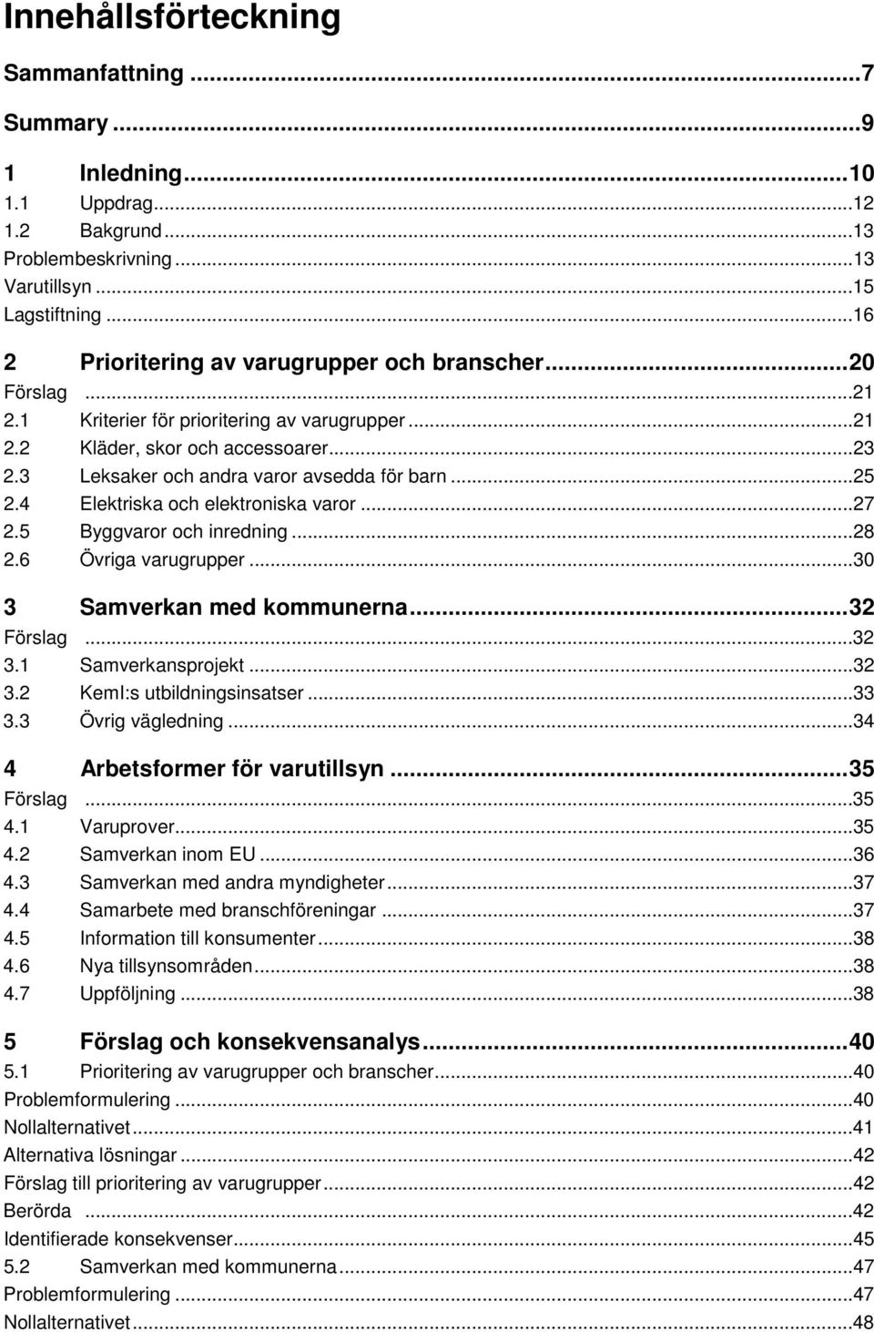 3 Leksaker och andra varor avsedda för barn...25 2.4 Elektriska och elektroniska varor...27 2.5 Byggvaror och inredning...28 2.6 Övriga varugrupper...30 3 Samverkan med kommunerna... 32 Förslag...32 3.