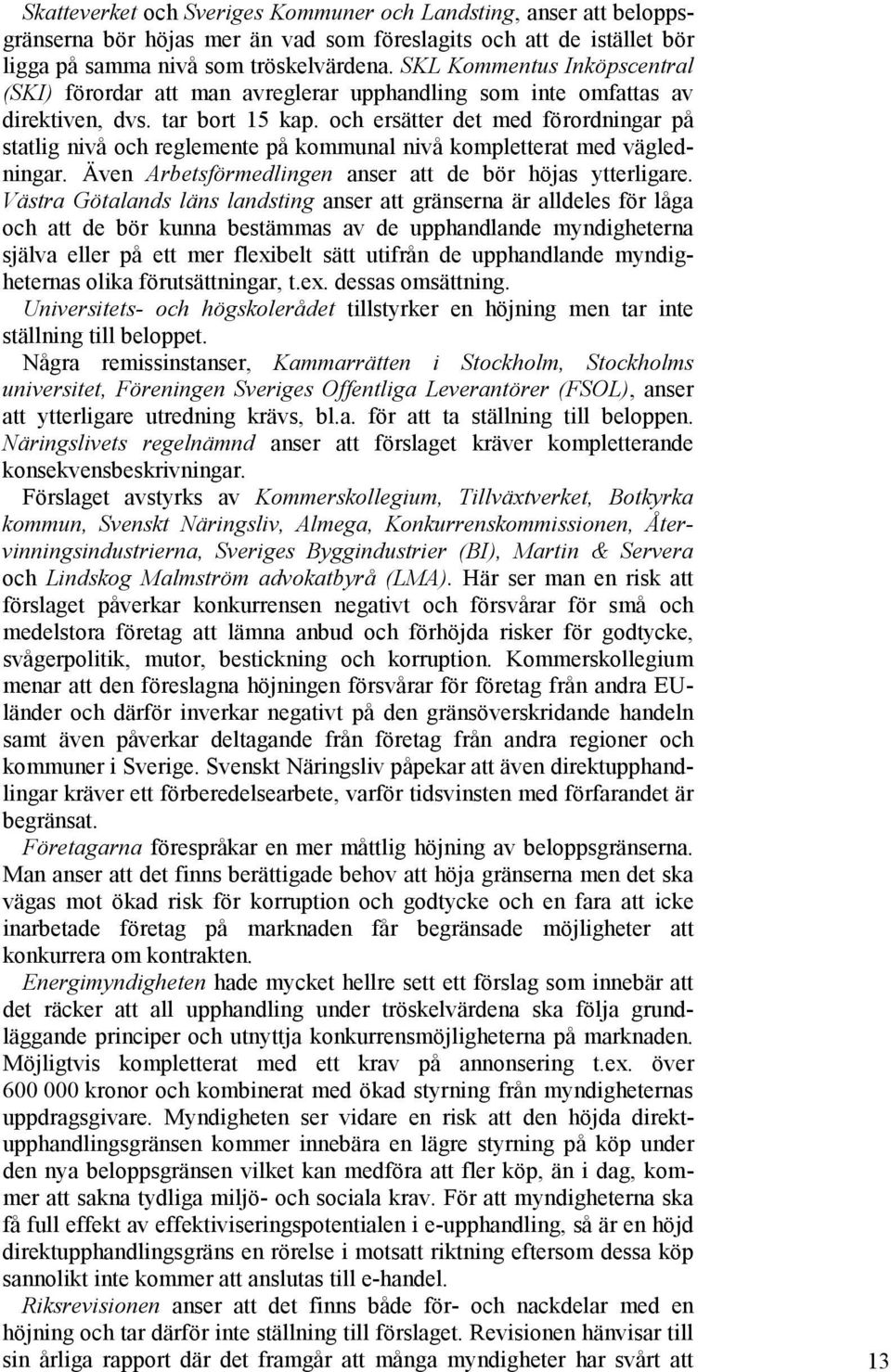 och ersätter det med förordningar på statlig nivå och reglemente på kommunal nivå kompletterat med vägledningar. Även Arbetsförmedlingen anser att de bör höjas ytterligare.