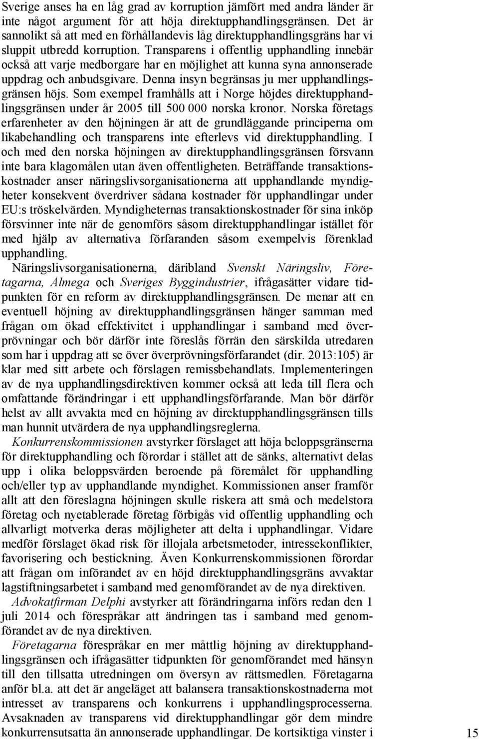 Transparens i offentlig upphandling innebär också att varje medborgare har en möjlighet att kunna syna annonserade uppdrag och anbudsgivare. Denna insyn begränsas ju mer upphandlingsgränsen höjs.