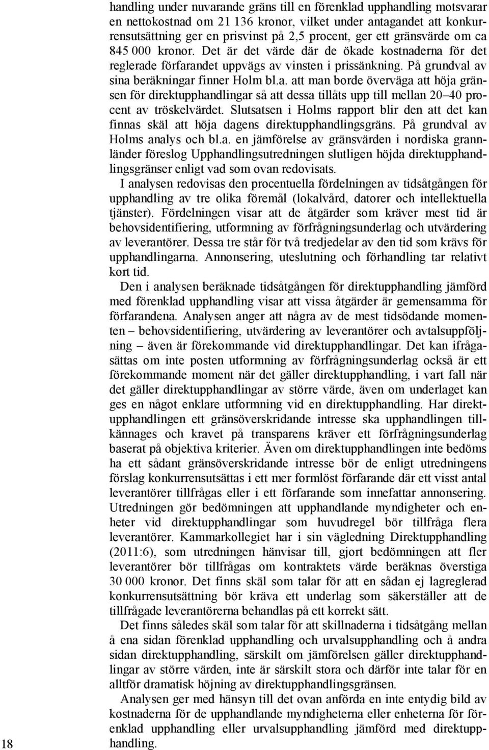 Slutsatsen i Holms rapport blir den att det kan finnas skäl att höja dagens direktupphandlingsgräns. På grundval av Holms analys och bl.a. en jämförelse av gränsvärden i nordiska grannländer föreslog Upphandlingsutredningen slutligen höjda direktupphandlingsgränser enligt vad som ovan redovisats.