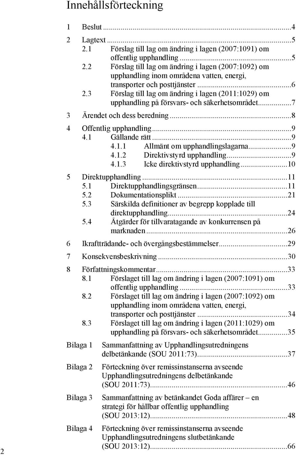 .. 9 4.1.2 Direktivstyrd upphandling... 9 4.1.3 Icke direktivstyrd upphandling... 10 5 Direktupphandling... 11 5.1 Direktupphandlingsgränsen... 11 5.2 Dokumentationsplikt... 21 5.