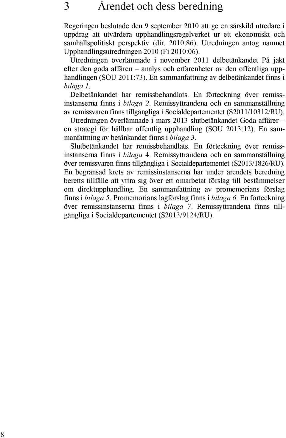 Utredningen överlämnade i november 2011 delbetänkandet På jakt efter den goda affären analys och erfarenheter av den offentliga upphandlingen (SOU 2011:73).