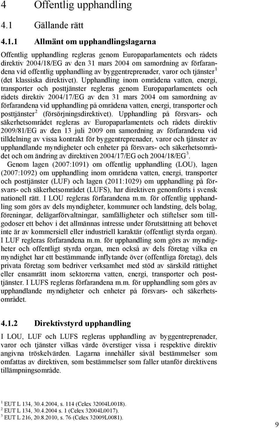 1 Allmänt om upphandlingslagarna Offentlig upphandling regleras genom Europaparlamentets och rådets direktiv 2004/18/EG av den 31 mars 2004 om samordning av förfarandena vid offentlig upphandling av