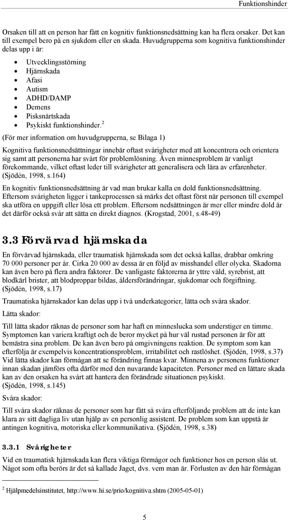 2 (För mer information om huvudgrupperna, se Bilaga 1) Kognitiva funktionsnedsättningar innebär oftast svårigheter med att koncentrera och orientera sig samt att personerna har svårt för