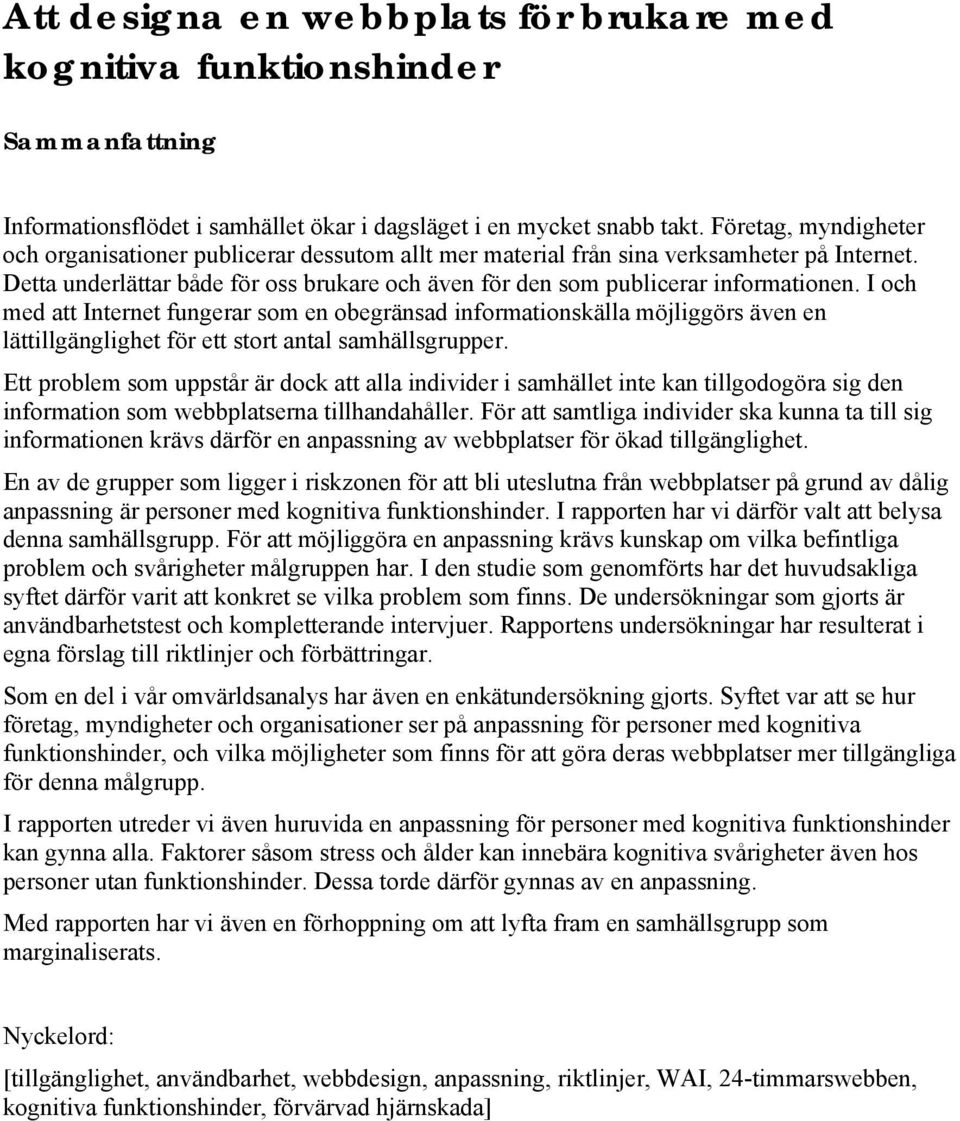 I och med att Internet fungerar som en obegränsad informationskälla möjliggörs även en lättillgänglighet för ett stort antal samhällsgrupper.