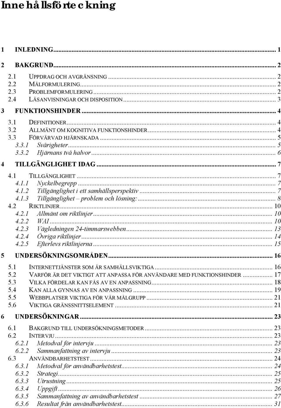 1 TILLGÄNGLIGHET... 7 4.1.1 Nyckelbegrepp... 7 4.1.2 Tillgänglighet i ett samhällsperspektiv... 7 4.1.3 Tillgänglighet problem och lösning:... 8 4.2 RIKTLINJER...10 4.2.1 Allmänt om riktlinjer... 10 4.