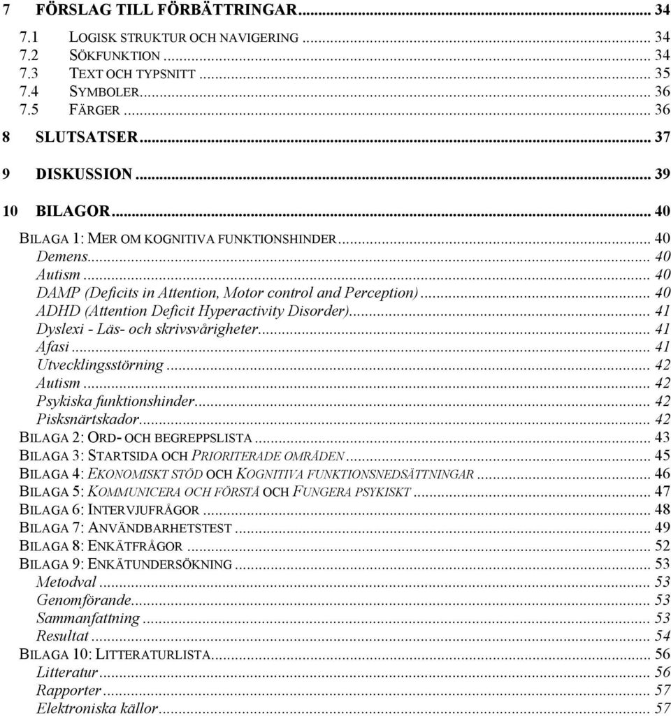 .. 40 ADHD (Attention Deficit Hyperactivity Disorder)... 41 Dyslexi - Läs- och skrivsvårigheter... 41 Afasi... 41 Utvecklingsstörning... 42 Autism... 42 Psykiska funktionshinder... 42 Pisksnärtskador.